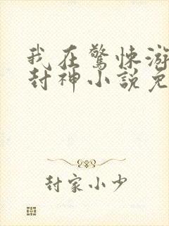 我在惊悚游戏里封神小说免费阅读app