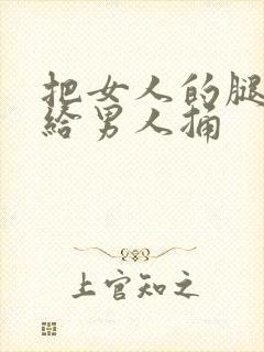 把女人的腿扒开给男人捅