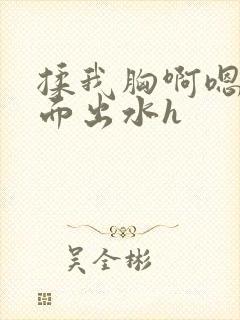 揉我胸啊嗯～下面出水h