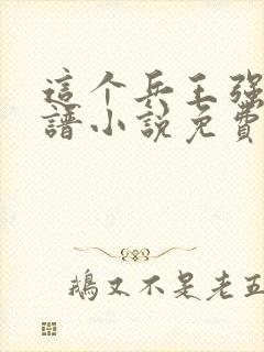 这个兵王强的离谱小说免费阅读