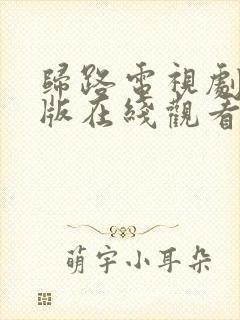 归路电视剧免费版在线观看全集高清下载