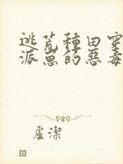 逃荒种田穿成反派崽的恶毒后娘