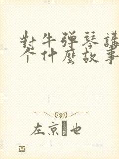 对牛弹琴讲了一个什么故事