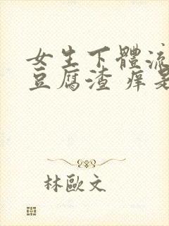 女生下体流白色豆腐渣 痒是什么原因