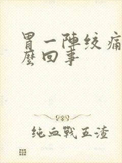 胃一阵绞痛是怎么回事