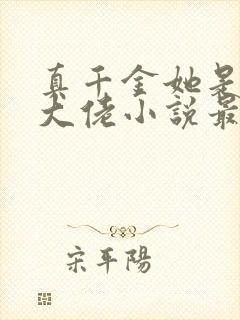 真千金她是全能大佬小说最新章节阅