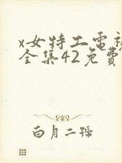 x女特工电视剧全集42免费