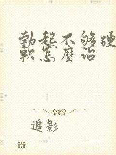 勃起不够硬容易软怎么治