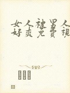 女人被男人操的好爽免费视频