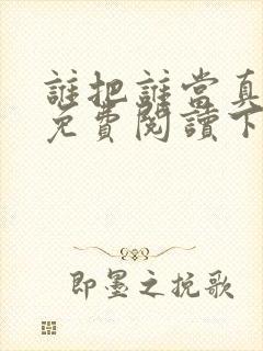 谁把谁当真漫画免费阅读下拉漫画