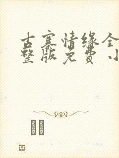 古寨情缘全部完整版免费 小说