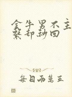 金牛男不主动联系却秒回