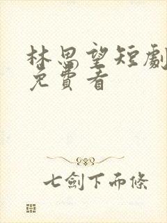 林思望短剧全集免费看