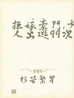 拒嫁豪门,少夫人出逃99次