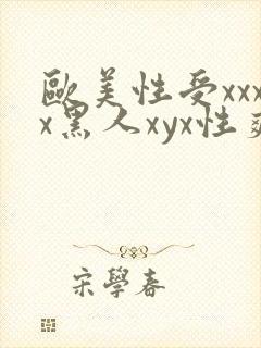 欧美性受xxxx黑人xyx性爽黑人