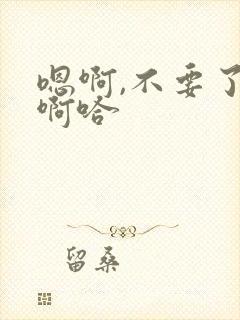 嗯啊,不要了,啊哈