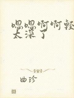 嗯嗯啊啊轻一点太深了