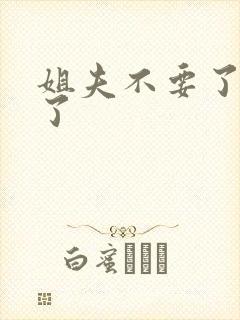 姐夫不要了高潮了