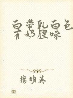 白带乳白色粘稠有奶腥味