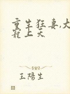 重生狂妻,大佬宠上天