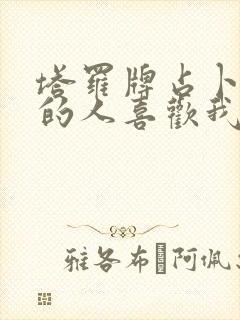 塔罗牌占卜暗恋的人喜欢我吗