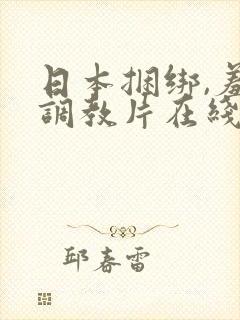 日本捆绑,羞耻调教片在线观看