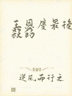 王恩庆最后被谁杀的