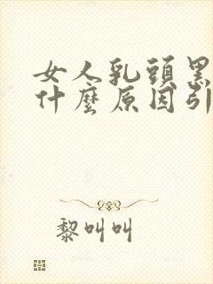 女人乳头黑色是什么原因引起的