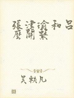 张津瑜和吕总什么关系