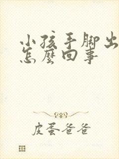 小孩手脚出凉汗怎么回事