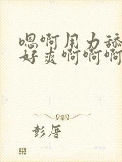 嗯啊用力舔公爹好爽啊啊啊封面