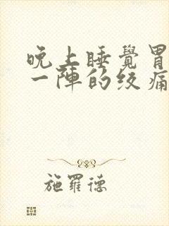 晚上睡觉胃一阵一阵的绞痛