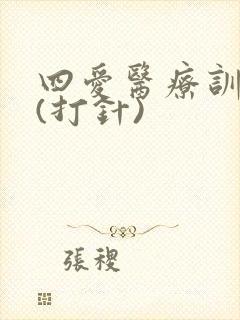 四爱医疗训诫文(打针)