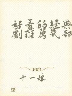 好看的经典电视剧推荐几部 前十名