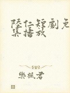 陆仁短剧免费全集播放