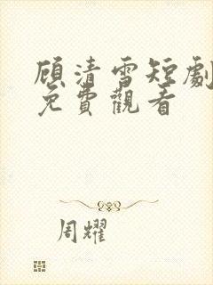顾清雪短剧全集免费观看