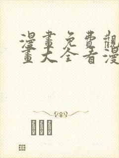 漫画免费观看漫画大全看漫画下拉式