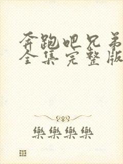 奔跑吧兄弟五季全集完整版在线观看