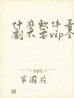 什么软件看电视剧不要vip全部免费