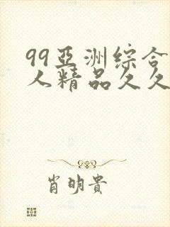99亚洲综合成人精品久久久
