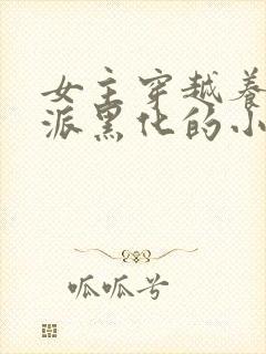 女主穿越养成反派黑化的小说