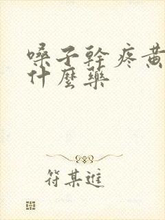 嗓子干疼黄痰吃什么药