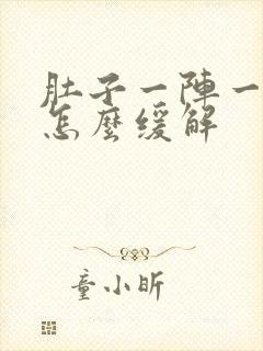 肚子一阵一阵痛怎么缓解