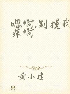 嗯啊,别摸我好痒啊