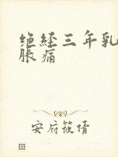 绝经三年乳房有胀痛