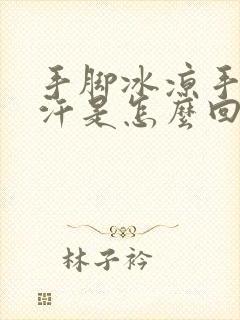 手脚冰凉手心出汗是怎么回事