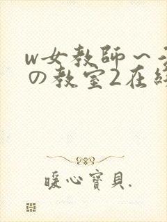 w女教师～淫辱の教室2在线播放