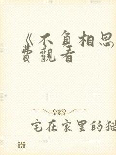 《不负相思》免费观看