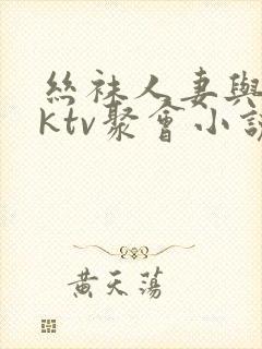 丝袜人妻与同事ktv聚会小说