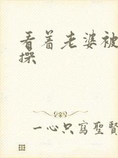 看着老婆被别人操封面